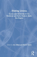 Making Livonia: Actors and Networks in the Medieval and Early Modern Baltic Sea Region