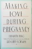 Making Love During Pregnancy - Bing, Elisabeth, and Colman, Libby, PH.D.