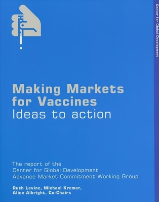 Making Markets for Vaccines: Ideas to Action - Levine, Ruth (Editor), and Kremer, Michael (Editor), and Albright, Alice (Editor)