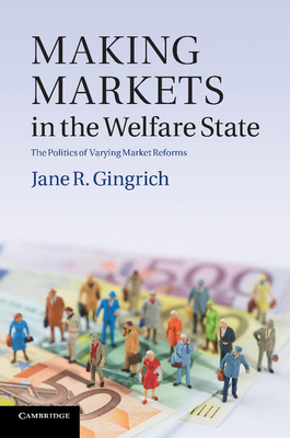 Making Markets in the Welfare State: The Politics of Varying Market Reforms - Gingrich, Jane R.