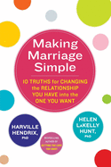 Making Marriage Simple: 10 Truths for Changing the Relationship You Have into the One You Want