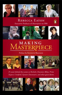 Making Masterpiece: 25 Years Behind the Scenes at Sherlock, Downton Abbey, Prime Suspect, Cranford, Upstairs Downstairs, and Other Great Shows - Eaton, Rebecca, and Branagh, Kenneth (Preface by)