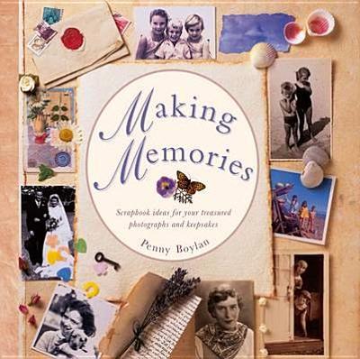 Making Memories: Scrapbook Ideas for Your Treasured Photographs and Keepsakes - Boylan, Penny