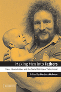Making Men Into Fathers: Men, Masculinities and the Social Politics of Fatherhood