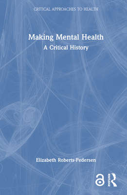 Making Mental Health: A Critical History - Roberts-Pedersen, Elizabeth