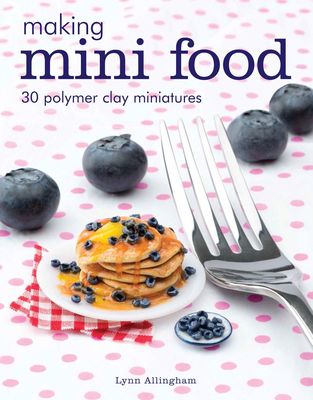Making Mini Food: 30 Polymer Clay Miniatures - Allingham, Lynn