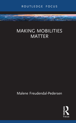 Making Mobilities Matter - Freudendal-Pedersen, Malene