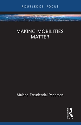 Making Mobilities Matter - Freudendal-Pedersen, Malene