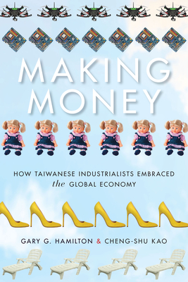 Making Money: How Taiwanese Industrialists Embraced the Global Economy - Hamilton, Gary G, and Cheng-Shu, Kao