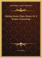 Making Money Make Money or a Primer of Investing