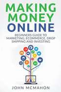 Making Money Online: Beginners Guide to Marketing E-commerce, Drop Shipping and