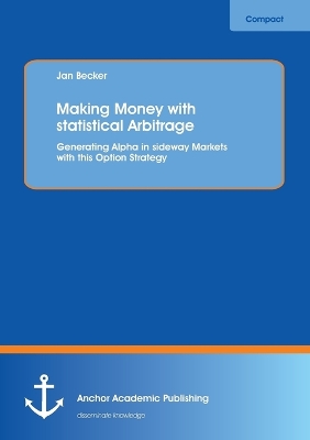 Making Money with statistical Arbitrage: Generating Alpha in sideway Markets with this Option Strategy - Becker, Jan