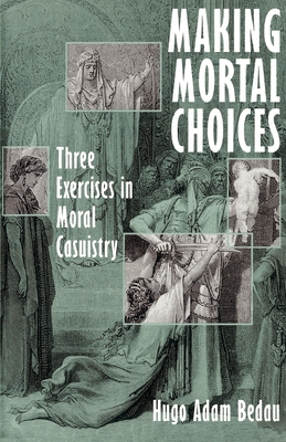 Making Mortal Choices: Three Exercises in Moral Casuistry - Bedau, Hugo Adam