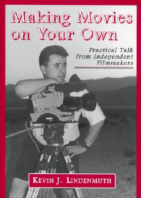 Making Movies on Your Own: Practical Talk from Independent Filmmakers - Lindenmuth, Kevin J