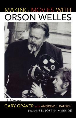 Making Movies with Orson Welles: A Memoir - Graver, Gary, and Rausch, Andrew J, and McBride, Joseph (Foreword by)