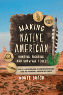 Making Native American Hunting, Fighting, and Survival Tools: A Fully Illustrated Guide to Creating Arrowheads, Axes, and Other Early American Implements