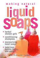 Making Natural Liquid Soaps: Herbal Shower Gels, Conditioning Shampoos, Moisturizing Hand Soaps, Luxurious Bubble Baths, and More