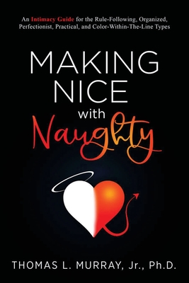 Making Nice with Naughty: An Intimacy Guide for the Rule-Following, Organized, Perfectionist, Practical, and Color-Within-The-Line Types - Murray, Thomas L