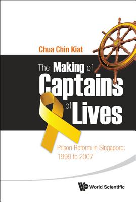 Making of Captains of Lives, The: Prison Reform in Singapore: 1999 to 2007 - Chua, Chin Kiat