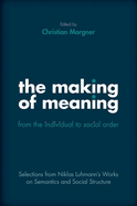 Making of Meaning: From the Individual to Social Order: Selections from Niklas Luhmann's Works on Semantic and Social Structure