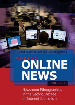 Making Online News- Volume 2; Newsroom Ethnographies in the Second Decade of Internet Journalism - Domingo, David (Editor), and Paterson, Chris (Editor)