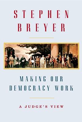 Making Our Democracy Work: A Judge's View - Breyer, Stephen