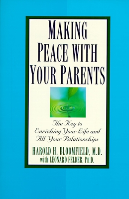 Making Peace with Your Parents: The Key to Enriching Your Life and All Your Relationships - Bloomfield, Harold, and Felder, Leonard