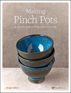 Making Pinch Pots: 35 Beautiful Projects to Hand-Form from Clay