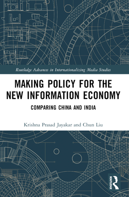 Making Policy for the New Information Economy: Comparing China and India - Jayakar, Krishna Prasad, and Liu, Chun