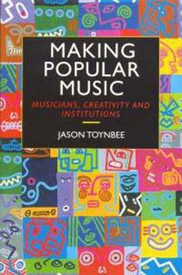 Making Popular Music: Musicians, Creativity and Institutions - Toynbee, Jason