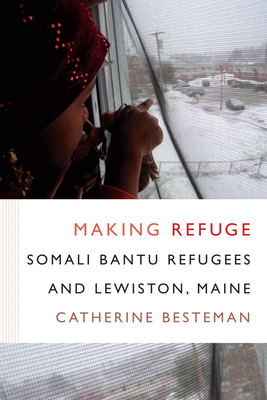 Making Refuge: Somali Bantu Refugees and Lewiston, Maine - Besteman, Catherine