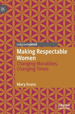 Making Respectable Women: Changing Moralities, Changing Times - Evans, Mary, and Beach, Kimberley (Contributions by)