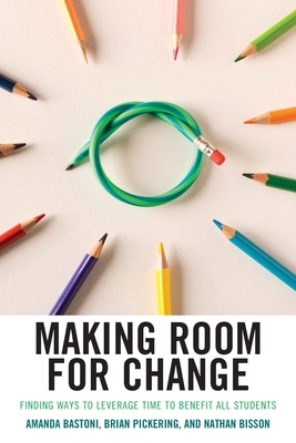 Making Room for Change: Finding Ways to Leverage Time to Benefit All Students - Bastoni, Amanda, and Pickering, Brian, and Bisson, Nathan