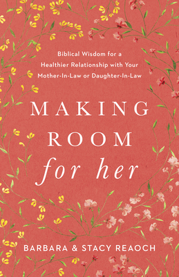 Making Room for Her: Biblical Wisdom for a Healthier Relationship with Your Mother-In-Law or Daughter-In-Law - Reaoch, Barbara, and Reaoch, Stacy