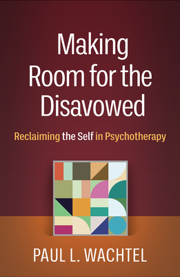 Making Room for the Disavowed: Reclaiming the Self in Psychotherapy - Wachtel, Paul L.