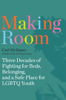 Making Room: Three Decades of Fighting for Beds, Belonging, and a Safe Place for LGBTQ Youth - Siciliano, Carl