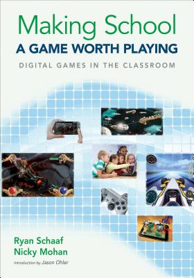 Making School a Game Worth Playing: Digital Games in the Classroom - Schaaf, Ryan L, and Mohan, Nicky