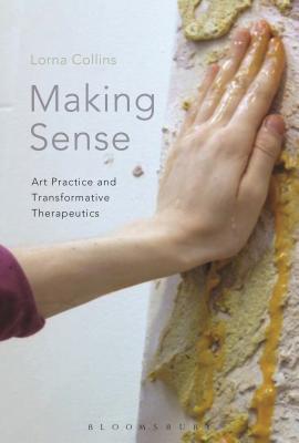 Making Sense: Art Practice and Transformative Therapeutics - Collins, Lorna