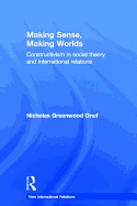Making Sense, Making Worlds: Constructivism in Social Theory and International Relations