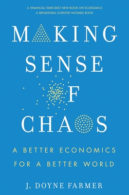Making Sense of Chaos: A Better Economics for a Better World - Farmer, J Doyne