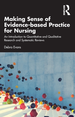 Making Sense of Evidence-based Practice for Nursing: An Introduction to Quantitative and Qualitative Research and Systematic Reviews - Evans, Debra
