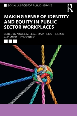 Making Sense of Identity and Equity in Public Sector Workplaces - Elias, Nicole M (Editor), and Holmes, Maja Husar (Editor), and D'Agostino, Maria J (Editor)