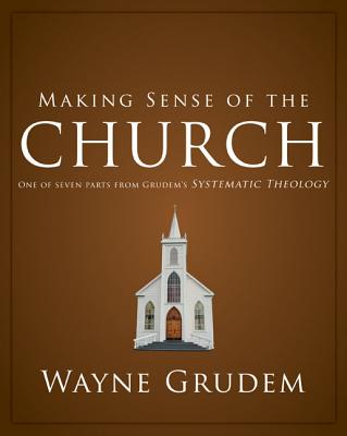 Making Sense of the Church: One of Seven Parts from Grudem's Systematic Theology 6 - Grudem, Wayne A