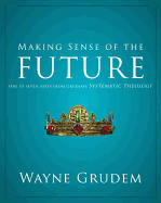 Making Sense of the Future: One of Seven Parts from Grudem's Systematic Theology 7