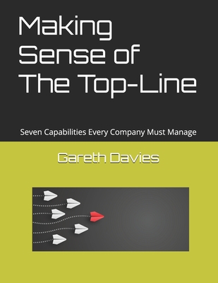 Making Sense of The Top-Line: Seven Capabilities Every Company Must Manage - Davies, Gareth