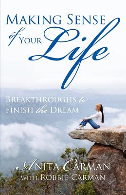 Making Sense of Your Life: Breakthroughs to Finish the Dream - Carman, Anita