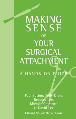 Making Sense of Your Surgical Attachment: A Hands-On Guide - Sutton, Paul, and Drew, Polly, and Lee, Rebecca
