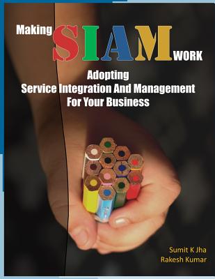 Making SIAM Work: Adopting Service Integration And Management For Your Business - Kumar, Rakesh, MD, PhD, and Swami, Shuchi K, and Jha, Sumit Kumar