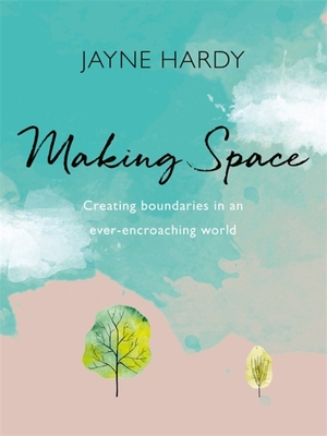 Making Space: Creating boundaries in an ever-encroaching world - Hardy, Jayne