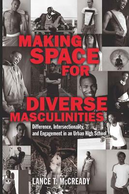 Making Space for Diverse Masculinities: Difference, Intersectionality, and Engagement in an Urban High School - Irwin-DeVitis, Linda (Editor), and DeVitis, Joseph L (Editor), and McCready, Lance T